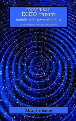 Universal Echo Theory (Infinity to the Power of Infinity): A Metaphysical Theory of Existence