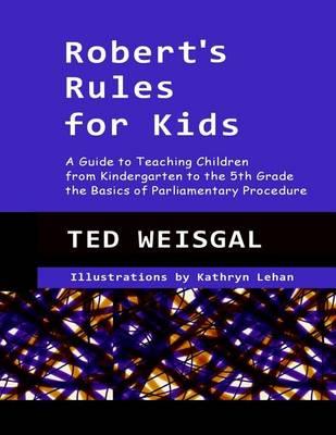 Robert's Rules for Kids: A Guide to Teaching Children from Kindergarten to the 5th Grade the Basics of Parlimentary Procedure