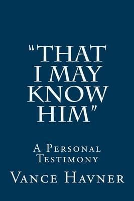 That I May Know Him: A Personal Testimony