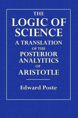 The Logic of Science: A Translation of the Posterior Analytics of Aristotle