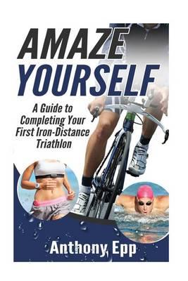 Amaze Yourself: A Guide to Completing Your First Iron-Distance Triathlon
