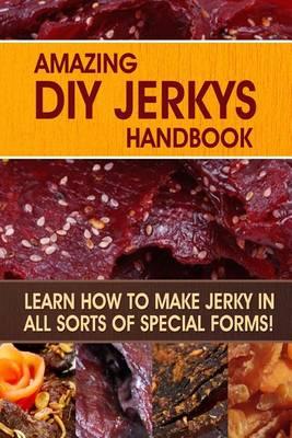 Amazing DIY Jerkys Handbook: Learn how to make jerky in all sorts of special forms!