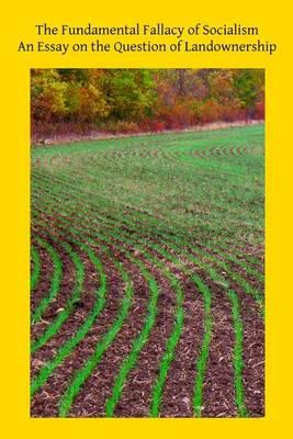 The Fundamental Fallacy of Socialism: An Essay on the Question of Landownership