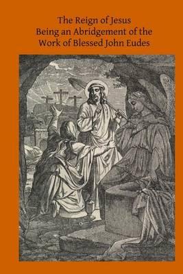 The Reign of Jesus: Being an Abridgement of the Work of Blessed John Eudes