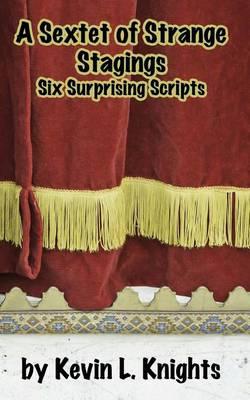 A Sextet of Strange Stagings: Six Surprising Scripts