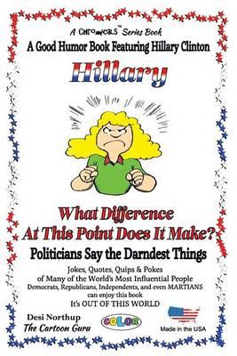 HILLARY - What Difference at this Point Does It Make?: Politicians Say the Darndest Things - in FULL COLOR