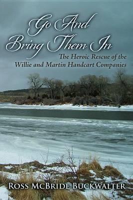 Go And Bring Them In: The Heroic Rescue of the Willie and Martin Handcart Companies