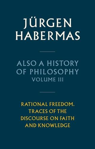Also a History of Philosophy, Volume 3: Rational Freedom. Traces of the Discourse on Faith and Knowledge