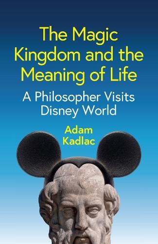 The Magic Kingdom and the Meaning of Life: A Philosopher Visits Disney World