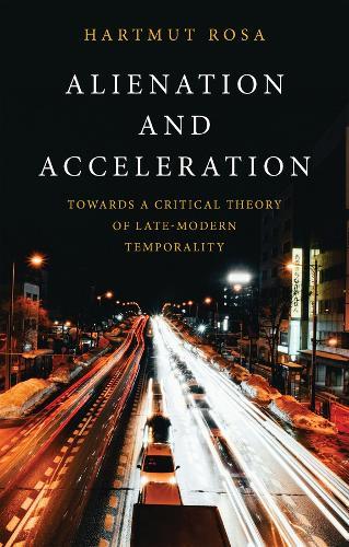 Alienation and Acceleration: Towards a Critical Theory of Late-Modern Temporality