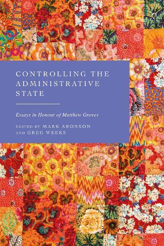 Controlling the Administrative State: Essays in Honour of Matthew Groves