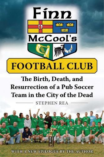 Finn McCool's Football Club: The Birth, Death, and Resurrection of a Pub Soccer Team in the City of the Dead