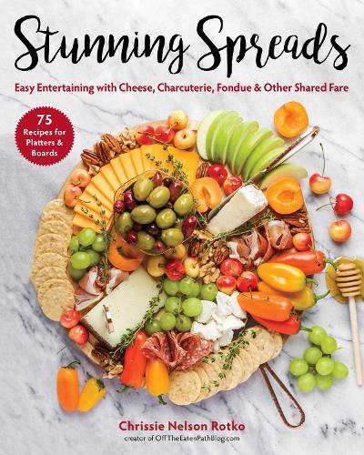 Stunning Spreads: Easy Entertaining with Cheese, Charcuterie, Fondue & Other Shared Fare