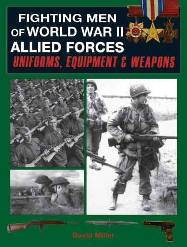Fighting Men of World War II: Allied Forces: Uniforms, Equipment & Weapons