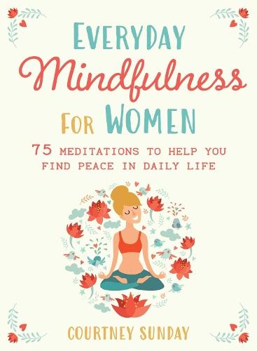 Everyday Mindfulness for Women: 75 Meditations to Help You Find Peace in Daily Life