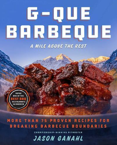 G-Que Barbeque: A Mile Above the Rest—More Than 75 Proven Recipes for Breaking Barbeque Boundaries