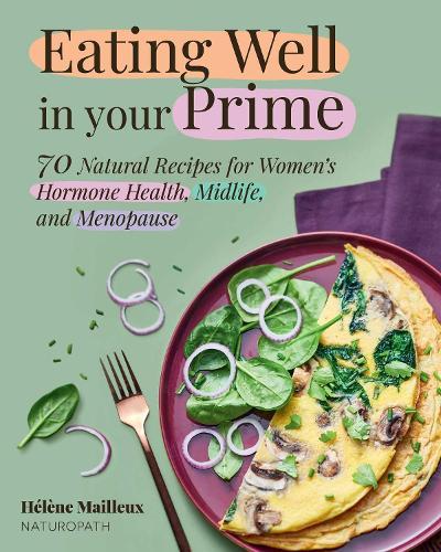Eating Well in Your Prime: 70 Natural Recipes for Women's Hormone Health, Midlife, and Menopause