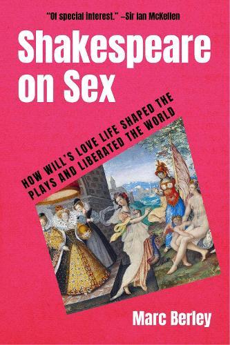Shakespeare on Sex: How Will's Love Life Shaped the Plays and Liberated the World