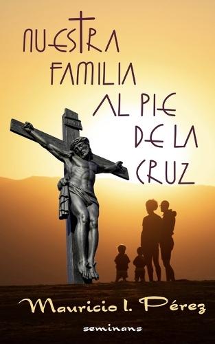 Nuestra Familia al Pie de la Cruz: Meditación de las Siete Palabras de Jesús en la Cruz