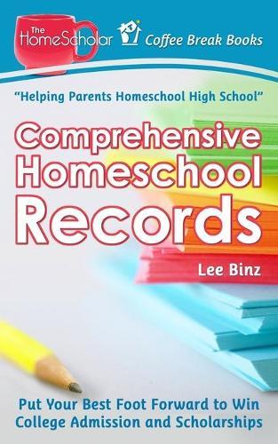 Comprehensive Homeschool Records: Put Your Best Foot Forward to Win College Admission and Scholarships