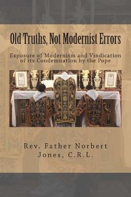 Old Truths, Not Modernist Errors: Exposure of Modernism and Vindication of its Condemnation by the Pope