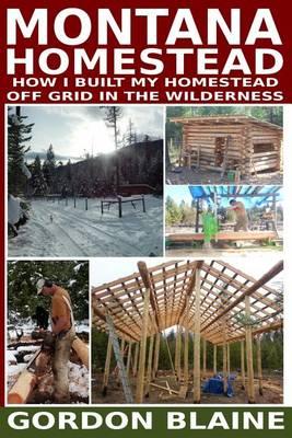 Montana Homestead Full Color Version: How I Built My Homestead Off Grid in the Wildernes
