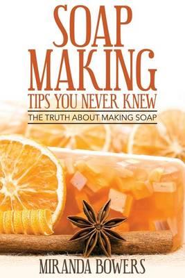 Soap Making Tips You Never Knew: The Truth about Making Soap