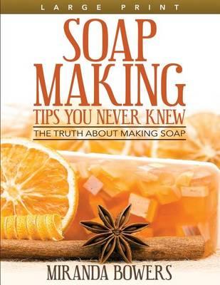 Soap Making Tips You Never Knew (Large Print): The Truth about Making Soap