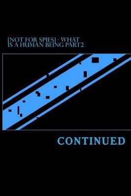 [Not for Spies] - What Is a Human Being Part2: Continued