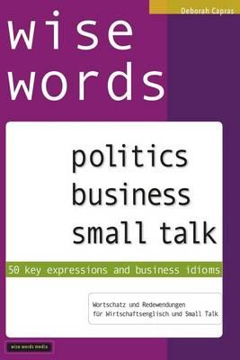 Wise Words: Politics, Business, Small Talk: 50 Key Expressions & Business Idioms,