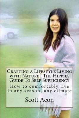 Crafting a Lifestyle Living with Nature. The Hippies Guide To Self Sufficiency: How to comfortably live in any season, any climate