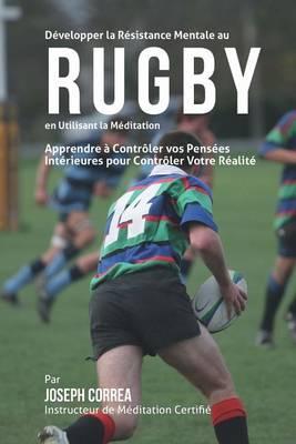 Developper la Resistance Mentale au Rugby en utilisant la Meditation: Apprendre a Controler Vos Pensees Interieures Pour Controler Votre Realite