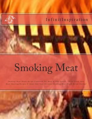 Smoking Meat: Write Down Your Favorite Smoking Meat Recipes to Spice Up Your Meal Plan in Your Personal Smoking Meat Blank Cookbook