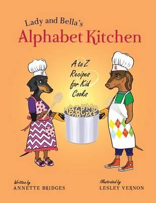 Lady and Bella's Alphabet Kitchen: A to Z Recipes for Kid Cooks