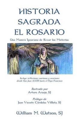 Historia Sagrada El Rosario: Una Manera Ignaciana de Rezar los Misterios