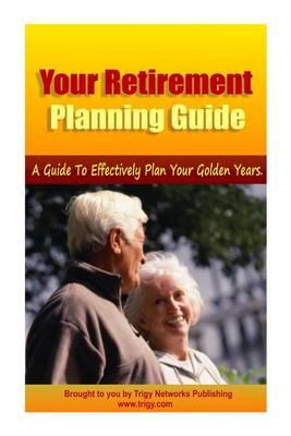 Your Retirement Planning Guide ? a Guide to Effectively Plan Your Golden Years.