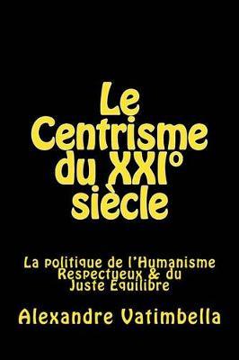 Le Centrisme du XXI Degrees siecle: La Politique de l'Humanisme Respectueux & du Juste Equilibre