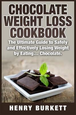Chocolate Weight Loss Cookbook: The Ultimate Guide to Safely and Effectively Losing Weight by Eating... Chocolate.