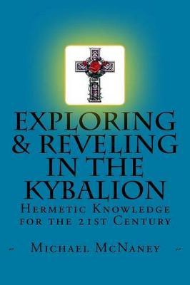 Exploring & Reveling in the Kybalion: Hermetic Knowledge for the 21st Century