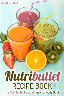 Nutribullet Recipe Book: The Nutribullet Natural Healing Foods Book