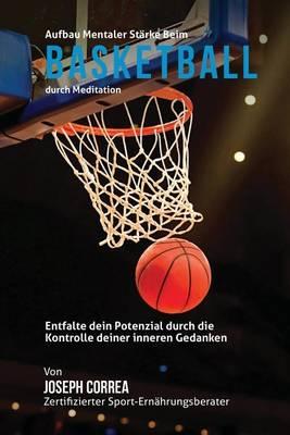 Aufbau mentaler Starke beim Basketball durch Meditation: Entfalte dein Potenzial durch die Kontrolle deiner inneren Gedanken