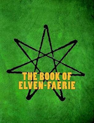 The Book of Elven-Faerie: Secrets of Dragon Kings, Druids, Wizards & the Pheryllt (Third Edition)
