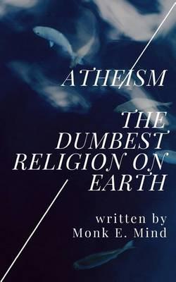 Atheism: The Dumbest Religion on Earth