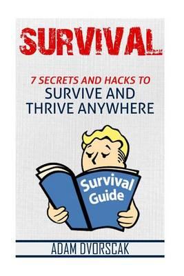 Survival Guide: 7 Secrets and Hacks to Survive and Thrive Anywhere