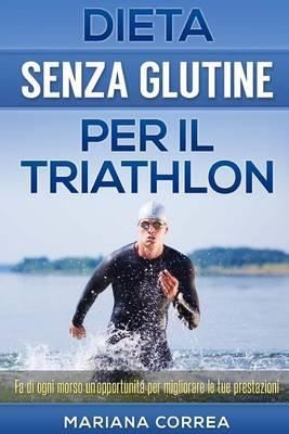 DIETA SENZA GLUTINE Per il TRIATHLON: Fa di ogni morso un'opportunitá per migliorare le tue prestazioni