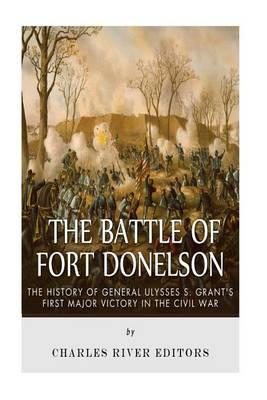 The Battle of Fort Donelson: The History of General Ulysses S. Grant's First Major Victory in the Civil War