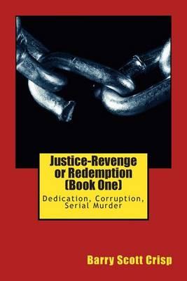 Justice-Revenge or Redemption (Book One): Dedication, Corruption, Serial Murder