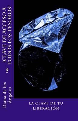 !Clave de Acceso a Todos los Tesoros!: !Descubre la verdad que te libera y te convierte en el ser mas poderoso, afortunado y feliz de este planeta!