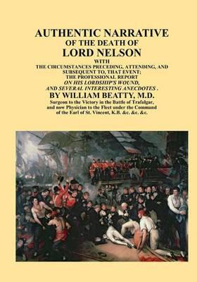 Authentic Narrative of the Death of Lord Nelson: The Circumstances Preceding, Attending, and Subsequent To, That Event;
