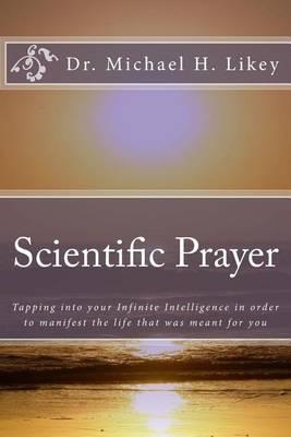 Scientific Prayer: How To Tap Into Your Highest Intelligence In Order To Live The Life You were Meant To Live